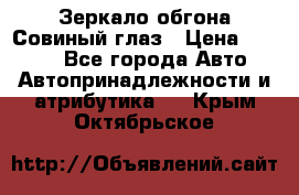 Зеркало обгона Совиный глаз › Цена ­ 2 400 - Все города Авто » Автопринадлежности и атрибутика   . Крым,Октябрьское